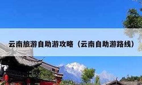 去云南自助旅游攻略-去云南自助旅游攻略图